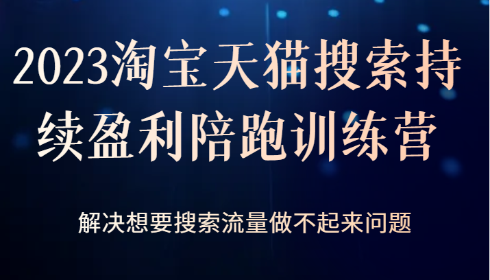 2023淘宝天猫搜索持续盈利陪跑训练营，解决想要搜索流量做不起来问题副业基地_极客搞钱_中创网_福缘网_冒泡网_资源整合平台副业基地