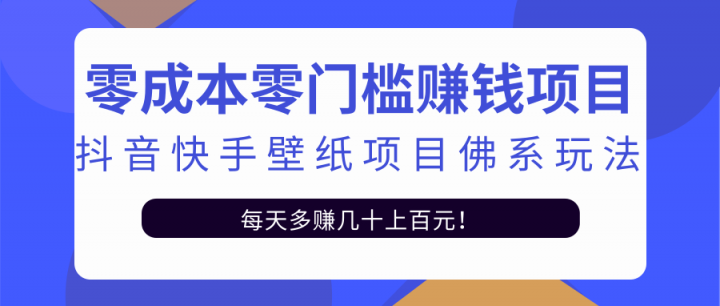 零成本零门槛赚钱项目：抖音快手壁纸项目佛系玩法，一天变现500+【视频教程】副业基地_极客搞钱_中创网_福缘网_冒泡网_资源整合平台副业基地