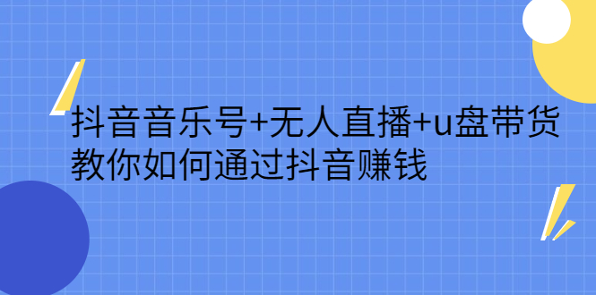 抖音音乐号+无人直播+u盘带货，教你如何通过抖音赚钱副业基地_极客搞钱_中创网_福缘网_冒泡网_资源整合平台副业基地