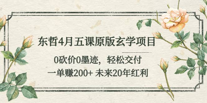 东哲4月五课原版玄学项目：0砍价0墨迹 轻松交付 未来20年红利副业基地_极客搞钱_中创网_福缘网_冒泡网_资源整合平台副业基地