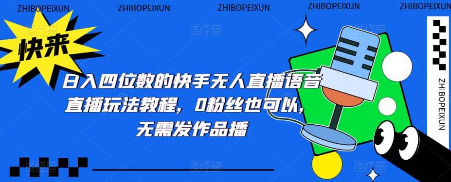 日入四位数的快手无人直播语音直播玩法教程，0粉丝也可以，无需发作品副业基地_极客搞钱_中创网_福缘网_冒泡网_资源整合平台副业基地