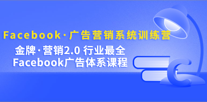 Facebook·广告营销系统训练营：金牌·营销2.0 行业最全Facebook广告·体系副业基地_极客搞钱_中创网_福缘网_冒泡网_资源整合平台副业基地