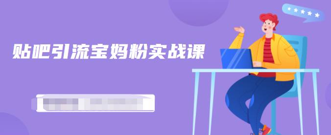 百度贴吧引流宝妈粉实战课，小白也可以日引100+精准粉【视频课程】副业基地_极客搞钱_中创网_福缘网_冒泡网_资源整合平台副业基地