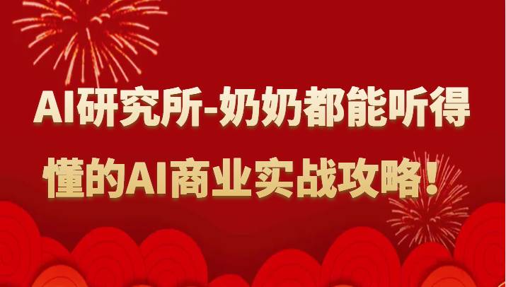 人工智能研究所-奶奶都能听得懂的AI商业实战攻略！副业基地_极客搞钱_中创网_福缘网_冒泡网_资源整合平台副业基地