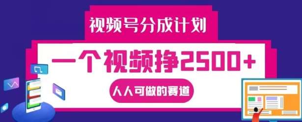 视频号分成计划，一个视频挣2500+，人人可做的赛道【揭秘】副业基地_极客搞钱_中创网_福缘网_冒泡网_资源整合平台副业基地