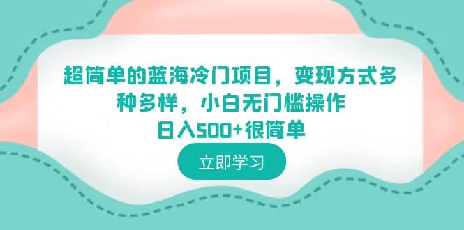 超简单的蓝海冷门项目，变现方式多种多样，小白无门槛操作日入500+很简单副业基地_极客搞钱_中创网_福缘网_冒泡网_资源整合平台副业基地