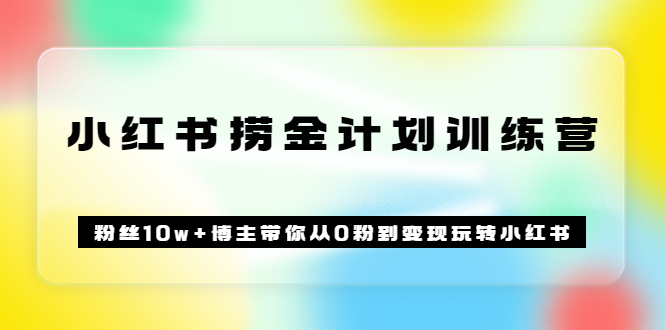 《小红书捞金计划训练营》粉丝10w+博主带你从0粉到变现玩转小红书（72节课)副业基地_极客搞钱_中创网_福缘网_冒泡网_资源整合平台副业基地