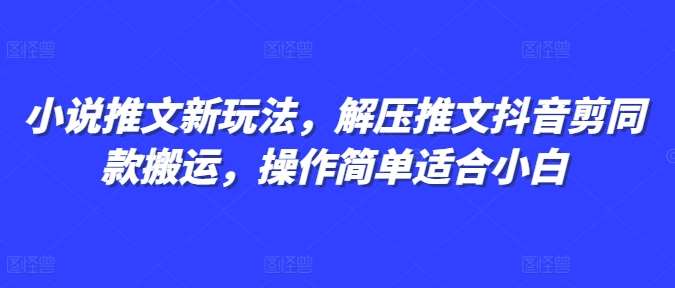 小说推文新玩法，解压推文抖音剪同款搬运，操作简单适合小白副业基地_极客搞钱_中创网_福缘网_冒泡网_资源整合平台副业基地