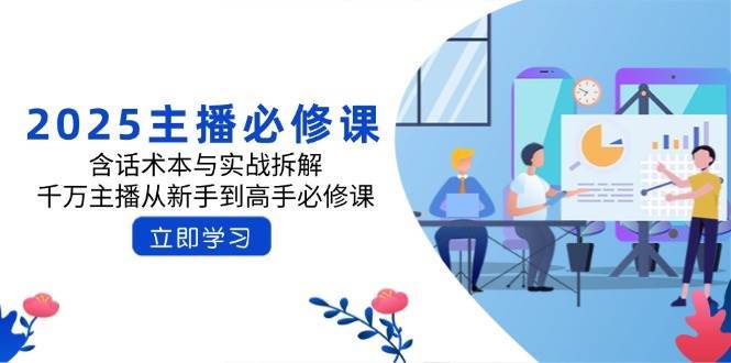 2025主播必修课：含话术本与实战拆解，千万主播从新手到高手必修课副业基地_极客搞钱_中创网_福缘网_冒泡网_资源整合平台副业基地