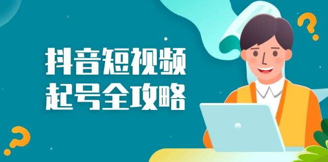 （13230期）抖音短视频起号全攻略：从算法原理到运营技巧，掌握起号流程与底层逻辑副业基地_极客搞钱_中创网_福缘网_冒泡网_资源整合平台副业基地