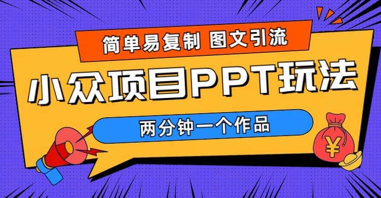 简单易复制 图文引流 两分钟一个作品 月入1W+小众项目PPT玩法 (教程+素材)副业基地_极客搞钱_中创网_福缘网_冒泡网_资源整合平台副业基地