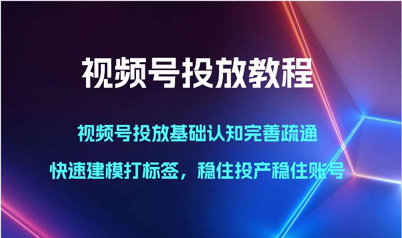 视频号投放教程-视频号投放基础认知完善疏通，快速建模打标签，稳住投产稳住账号副业基地_极客搞钱_中创网_福缘网_冒泡网_资源整合平台副业基地