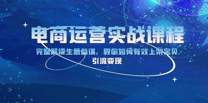 （13763期）电商运营实战课程：完整解读生意参谋，教你如何有效上架宝贝，引流变现副业基地_极客搞钱_中创网_福缘网_冒泡网_资源整合平台副业基地