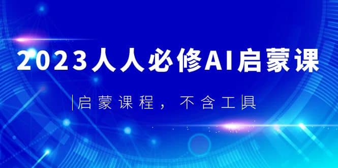 2023人人必修·AI启蒙课，启蒙课程，不含工具副业基地_极客搞钱_中创网_福缘网_冒泡网_资源整合平台副业基地