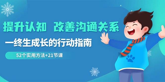 （8838期）提升认知 改善沟通关系，一终生成长的行动指南  52个实用方法+21节课副业基地_极客搞钱_中创网_福缘网_冒泡网_资源整合平台副业基地
