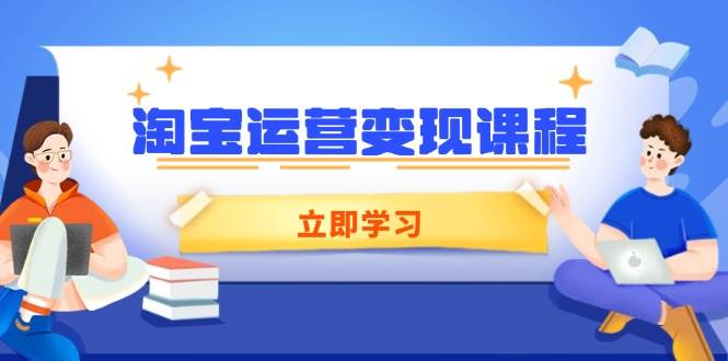 （14016期）淘宝运营变现课程，涵盖店铺运营、推广、数据分析，助力商家提升副业基地_极客搞钱_中创网_福缘网_冒泡网_资源整合平台副业基地