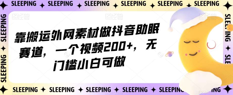 靠搬运外网素材做抖音助眠赛道，一个视频200+，无门槛小白可做【揭秘】副业基地_极客搞钱_中创网_福缘网_冒泡网_资源整合平台副业基地
