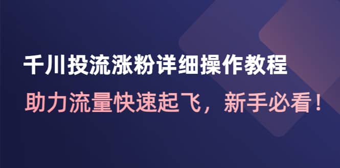 千川投流涨粉详细操作教程：助力流量快速起飞，新手必看副业基地_极客搞钱_中创网_福缘网_冒泡网_资源整合平台副业基地