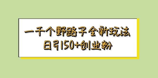 一千个野路子全新玩法 日引50+创业粉副业基地_极客搞钱_中创网_福缘网_冒泡网_资源整合平台副业基地