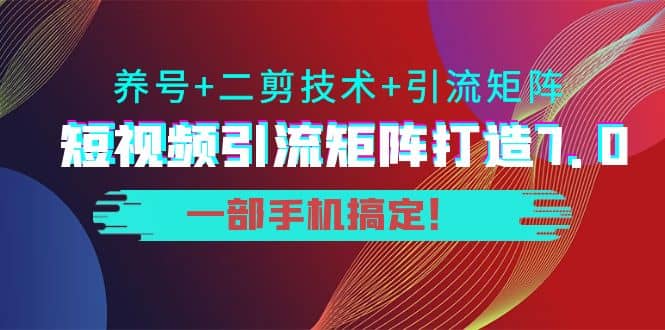 短视频引流矩阵打造7.0，养号+二剪技术+引流矩阵 一部手机搞定副业基地_极客搞钱_中创网_福缘网_冒泡网_资源整合平台副业基地