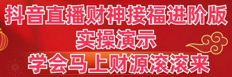 （8677期）抖音直播财神接福进阶版 实操演示 学会马上财源滚滚来副业基地_极客搞钱_中创网_福缘网_冒泡网_资源整合平台副业基地