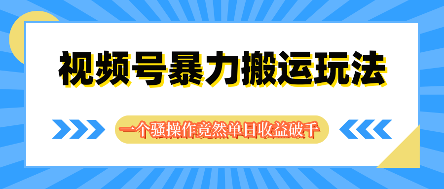 视频号暴力搬运玩法，一个骚操作竟然单日收益破千副业基地_极客搞钱_中创网_福缘网_冒泡网_资源整合平台副业基地