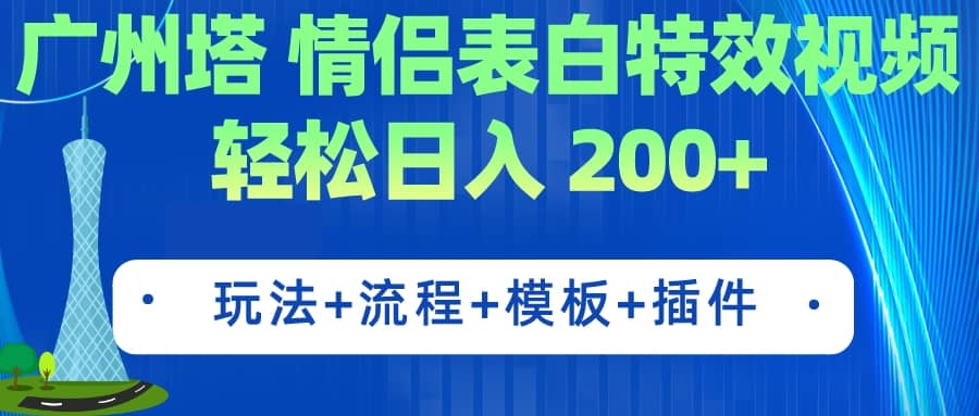 广州塔情侣表白特效视频 简单制作 轻松日入200+（教程+工具+模板）副业基地_极客搞钱_中创网_福缘网_冒泡网_资源整合平台副业基地