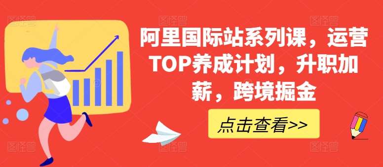 阿里国际站系列课，运营TOP养成计划，升职加薪，跨境掘金副业基地_极客搞钱_中创网_福缘网_冒泡网_资源整合平台副业基地