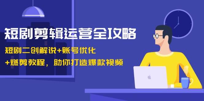 （13060期）短剧剪辑运营全攻略：短剧二创解说+账号优化+燃剪教程，助你打造爆款视频副业基地_极客搞钱_中创网_福缘网_冒泡网_资源整合平台副业基地