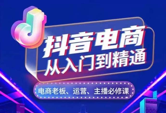 抖音电商从入门到精通，​从账号、流量、人货场、主播、店铺五个方面，全面解析抖音电商核心逻辑副业基地_极客搞钱_中创网_福缘网_冒泡网_资源整合平台副业基地