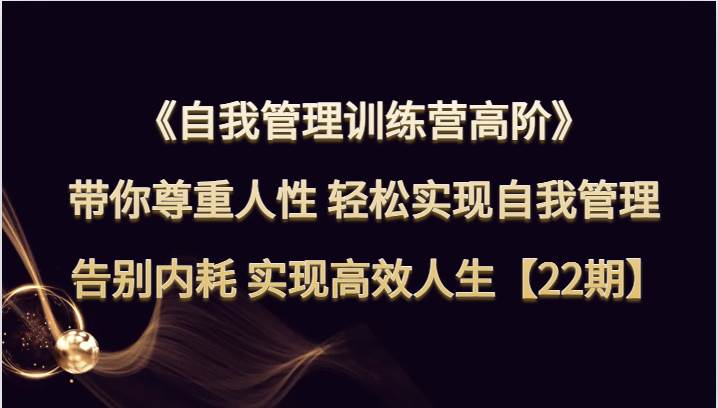 自我管理训练营高阶 带你尊重人性 轻松实现自我管理 告别内耗 实现高效人生【22期】副业基地_极客搞钱_中创网_福缘网_冒泡网_资源整合平台副业基地