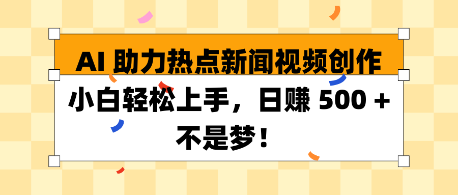 AI 助力热点新闻视频创作小白轻松上手，日赚 500 + 不是梦！副业基地_极客搞钱_中创网_福缘网_冒泡网_资源整合平台副业基地