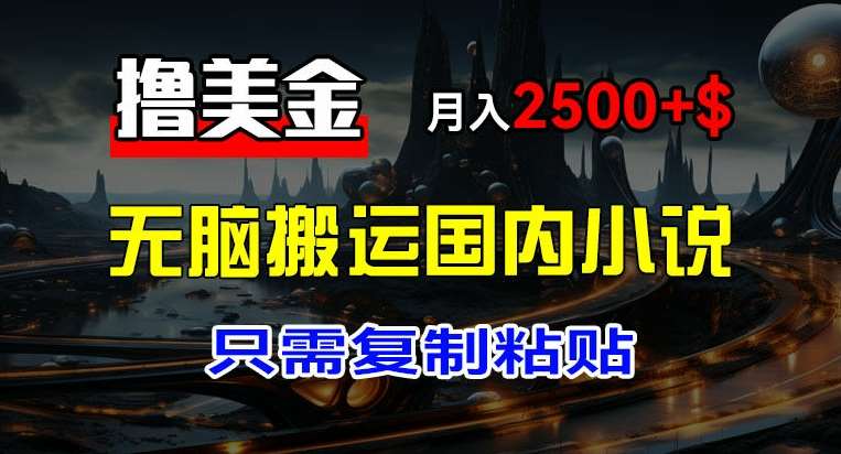 最新撸美金项目，搬运国内小说爽文，只需复制粘贴，稿费月入2500+美金，新手也能快速上手【揭秘】副业基地_极客搞钱_中创网_福缘网_冒泡网_资源整合平台副业基地