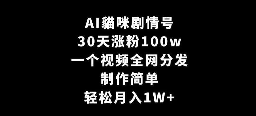 AI貓咪剧情号，30天涨粉100w，制作简单，一个视频全网分发，轻松月入1W+【揭秘】副业基地_极客搞钱_中创网_福缘网_冒泡网_资源整合平台副业基地