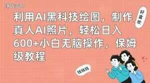 利用AI黑科技绘图，制作真人AI照片，轻松日入600+小白无脑操作，保姆级教程【揭秘】副业基地_极客搞钱_中创网_福缘网_冒泡网_资源整合平台副业基地