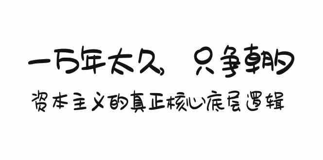 某付费文章《一万年太久，只争朝夕：资本主义的真正核心底层逻辑》副业基地_极客搞钱_中创网_福缘网_冒泡网_资源整合平台副业基地