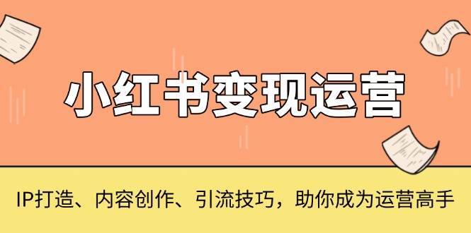 小红书变现运营，IP打造、内容创作、引流技巧，助你成为运营高手副业基地_极客搞钱_中创网_福缘网_冒泡网_资源整合平台副业基地