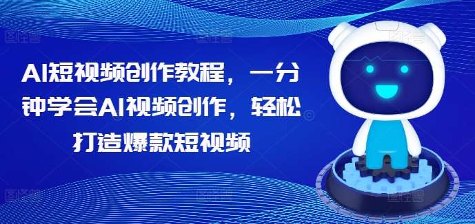 AI短视频创作教程，一分钟学会AI视频创作，轻松打造爆款短视频副业基地_极客搞钱_中创网_福缘网_冒泡网_资源整合平台副业基地