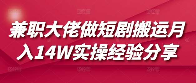 兼职大佬做短剧搬运月入14W实操经验分享副业基地_极客搞钱_中创网_福缘网_冒泡网_资源整合平台副业基地