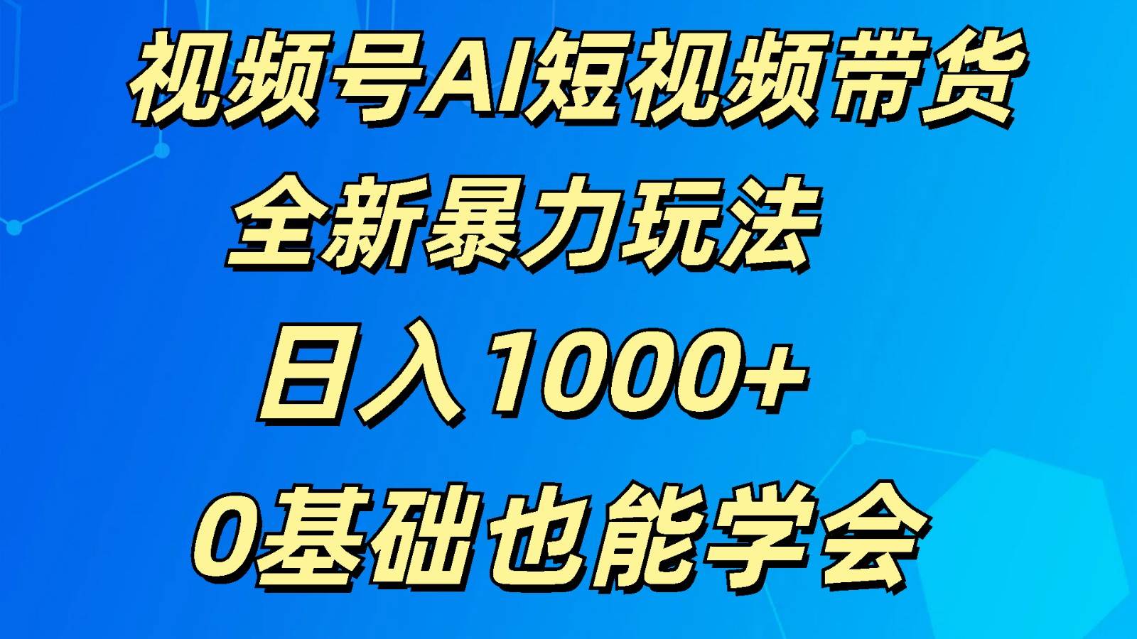 视频号AI短视频带货掘金计划全新暴力玩法    日入1000+  0基础也能学会副业基地_极客搞钱_中创网_福缘网_冒泡网_资源整合平台副业基地