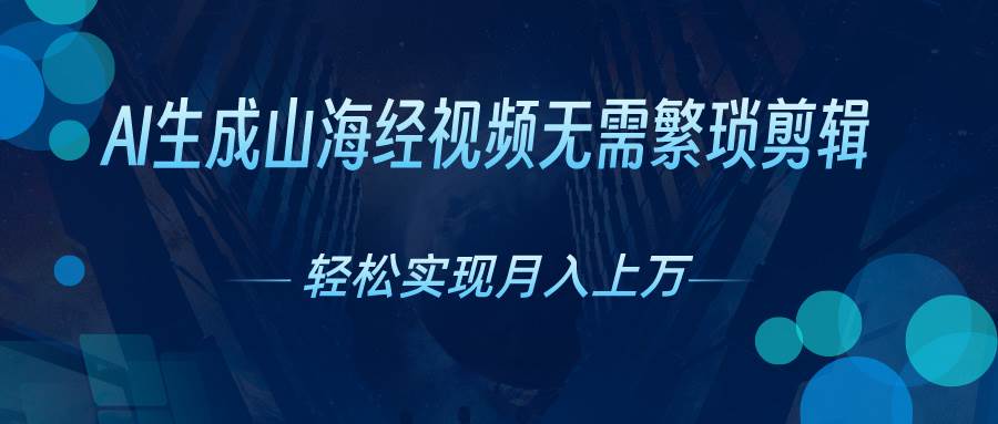 （10615期）AI自动生成山海经奇幻视频，轻松月入过万，红利期抓紧副业基地_极客搞钱_中创网_福缘网_冒泡网_资源整合平台副业基地