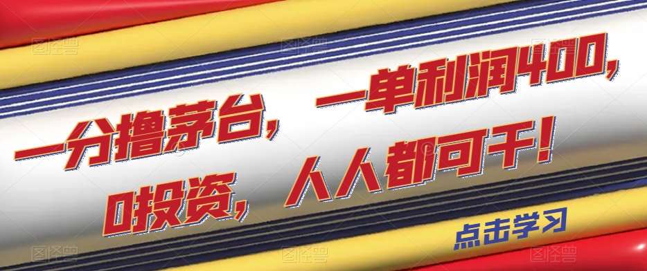 一分撸茅台，一单利润400，0投资，人人都可干！【揭秘】副业基地_极客搞钱_中创网_福缘网_冒泡网_资源整合平台副业基地