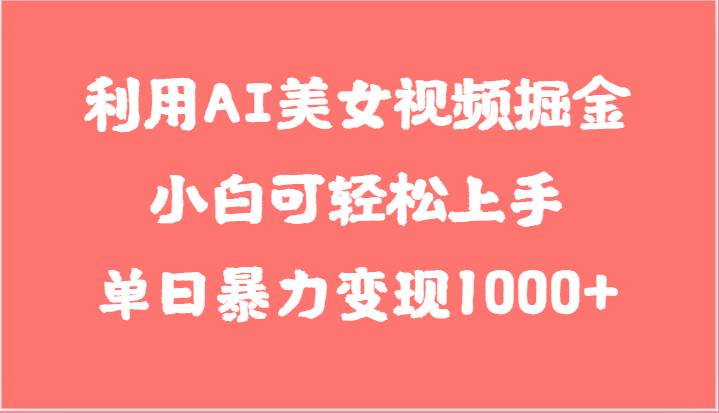 利用AI美女视频掘金，小白可轻松上手，单日暴力变现1000+，想象不到的简单副业基地_极客搞钱_中创网_福缘网_冒泡网_资源整合平台副业基地