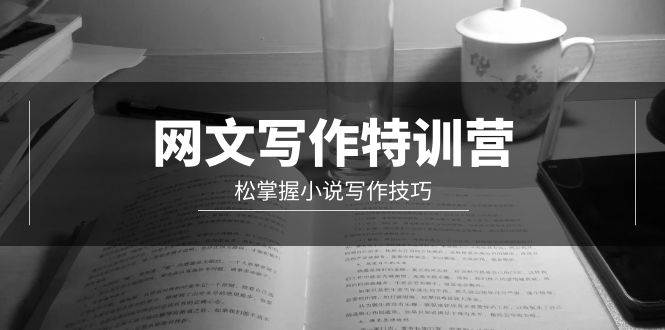 （9514期）网文-写作特训营，松掌握小说写作技巧（20节视频课）副业基地_极客搞钱_中创网_福缘网_冒泡网_资源整合平台副业基地