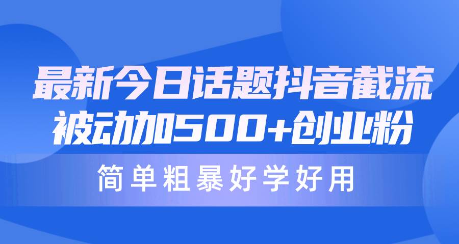 （10092期）最新今日话题抖音截流，每天被动加500+创业粉，简单粗暴好学好用副业基地_极客搞钱_中创网_福缘网_冒泡网_资源整合平台副业基地
