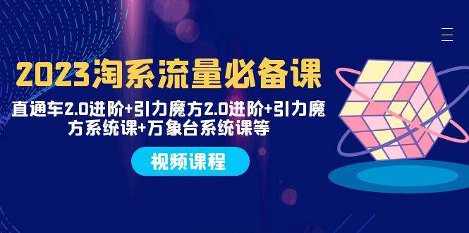（7850期）2023淘系流量必备课 直通车2.0进阶+引力魔方2.0进阶+引力魔方系统课+万象台副业基地_极客搞钱_中创网_福缘网_冒泡网_资源整合平台副业基地