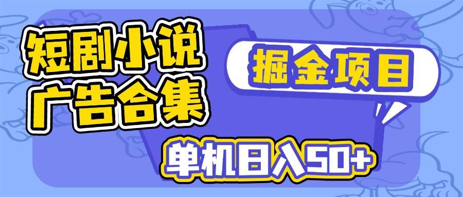 （14456期）短剧小说合集广告掘金项目，单机日入50+副业基地_极客搞钱_中创网_福缘网_冒泡网_资源整合平台副业基地