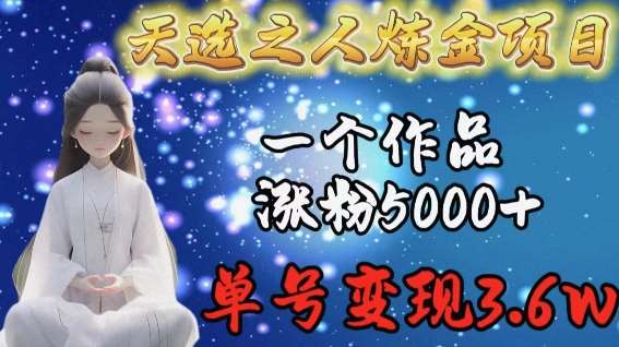 天选之人炼金项目，一个作品涨粉5000+，单号变现3.6w【揭秘】副业基地_极客搞钱_中创网_福缘网_冒泡网_资源整合平台副业基地