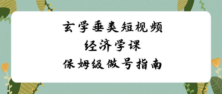 玄学垂类短视频经济学课，保姆级做号指南（8节课）副业基地_极客搞钱_中创网_福缘网_冒泡网_资源整合平台副业基地