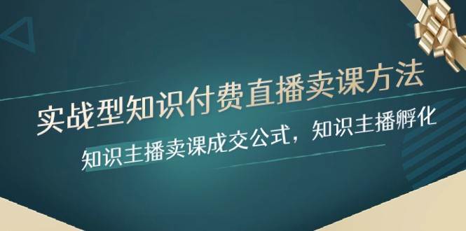 实战型知识付费直播-卖课方法，知识主播卖课成交公式，知识主播孵化副业基地_极客搞钱_中创网_福缘网_冒泡网_资源整合平台副业基地
